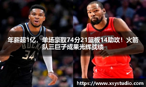 年薪超1亿，单场豪取74分21篮板14助攻！火箭队三巨子成果光辉战绩