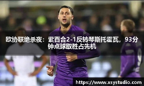 欧协联绝杀夜：紫百合2-1反转琴斯托霍瓦，93分钟点球取胜占先机