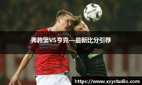 弗赖堡VS亨克—最新比分引荐